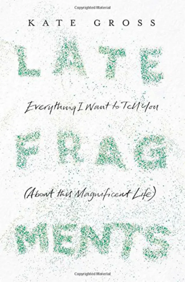 Late Fragments: Everything I Want to Tell You (About This Magnificent Life)