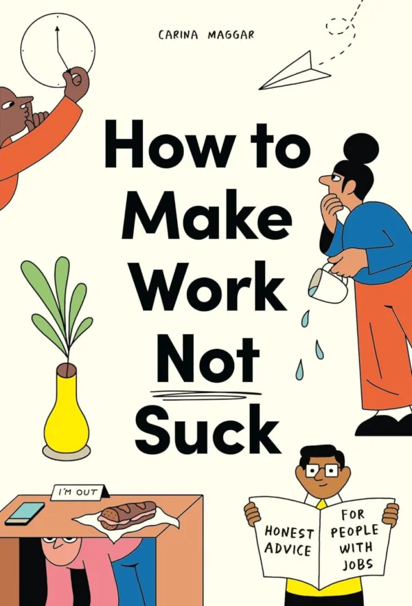 How to Make Work Not Suck: Honest Advice for People with Jobs