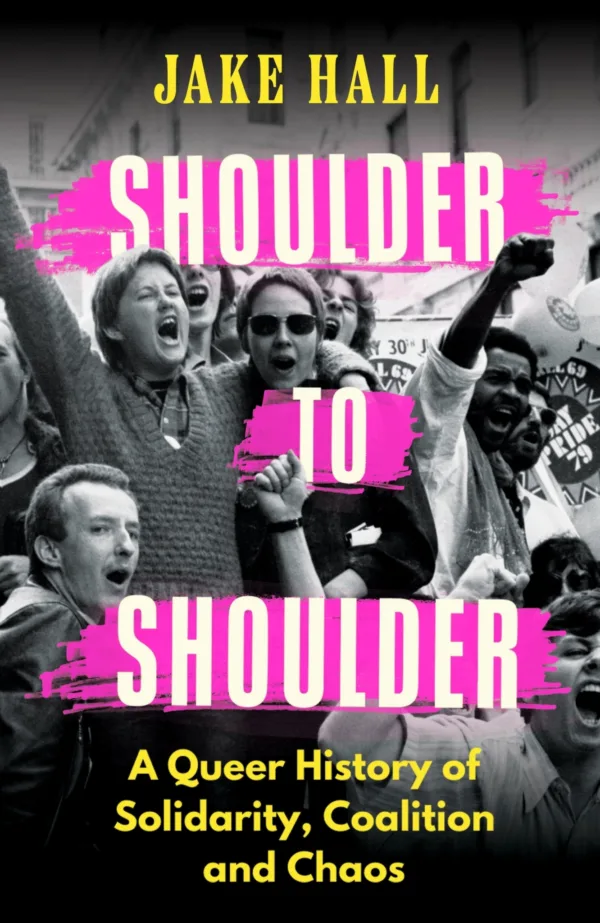 Shoulder to Shoulder: A Queer History of Solidarity, Coalition and Chaos