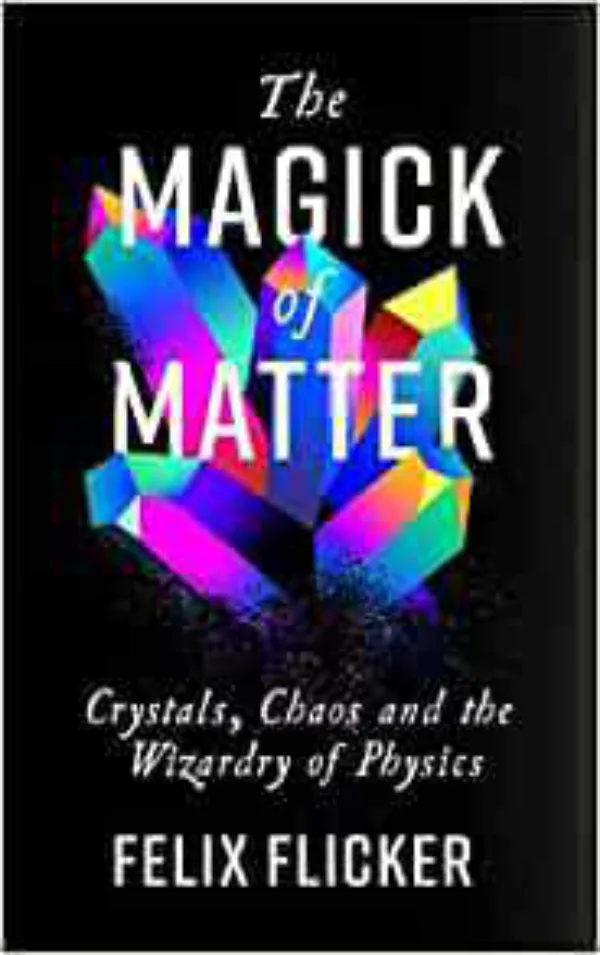The Magick of Matter: Crystals, Chaos and the Wizardry of Physics